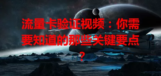流量卡验证视频：你需要知道的那些关键要点？
