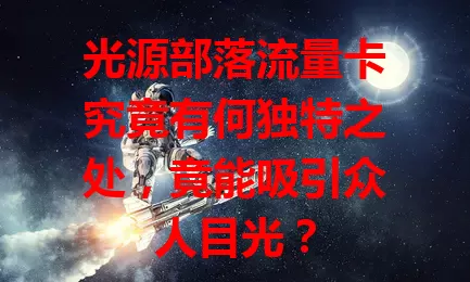 光源部落流量卡究竟有何独特之处，竟能吸引众人目光？