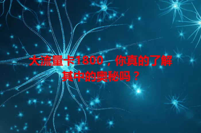 大流量卡1800，你真的了解其中的奥秘吗？