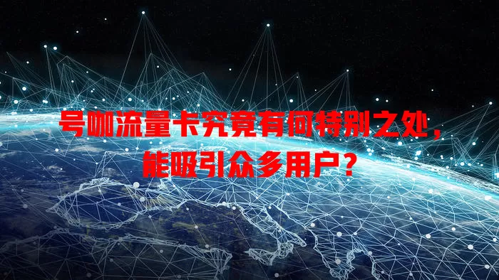 号咖流量卡究竟有何特别之处，能吸引众多用户？