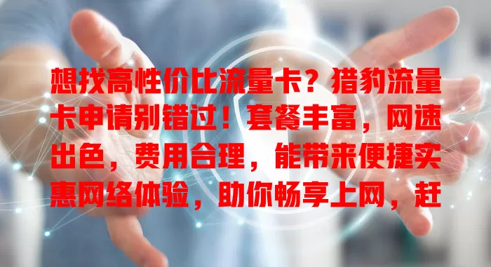 想找高性价比流量卡？猎豹流量卡申请别错过！套餐丰富，网速出色，费用合理，能带来便捷实惠网络体验，助你畅享上网，赶紧申请开启畅快之旅！