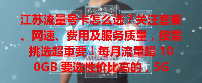 江苏流量号卡怎么选？关注套餐、网速、费用及服务质量，按需挑选超重要！每月流量超 100GB 要选性价比高的，5G 网络畅享高速，精打细算不花冤枉钱，优质服务解决问题，让网络生活更畅快
