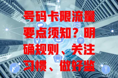 号码卡限流量要点须知？明确规则、关注习惯、做好监控、选对套餐很重要！