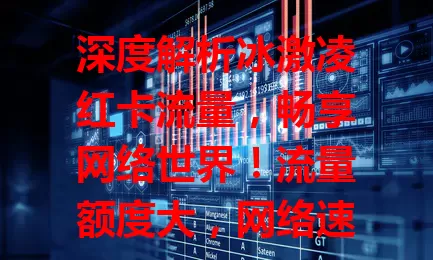 深度解析冰激凌红卡流量，畅享网络世界！流量额度大，网络速度佳，适用场景广，套餐设置灵活，带来优质体验，让你在网络世界畅游无忧！