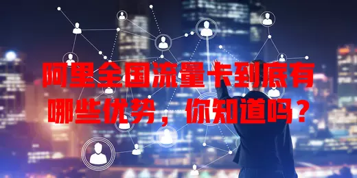 阿里全国流量卡到底有哪些优势，你知道吗？