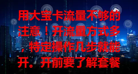 用大宝卡流量不够的注意！开流量方式多，特定操作几步就能开。开前要了解套餐流量、费用等，不同套餐规则有别，正确开流量才能畅享网络，告别流量烦恼