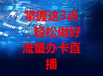 掌握这3点，轻松做好流量办卡直播