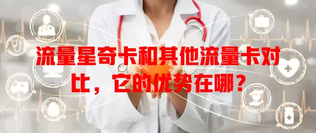 流量星奇卡和其他流量卡对比，它的优势在哪？