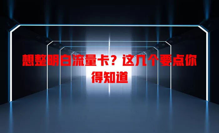 想整明白流量卡？这几个要点你得知道