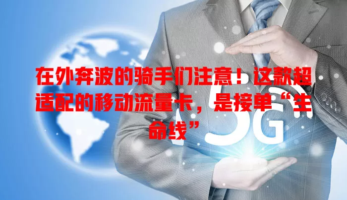 在外奔波的骑手们注意！这款超适配的移动流量卡，是接单“生命线”