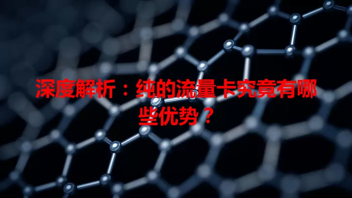 深度解析：纯的流量卡究竟有哪些优势？