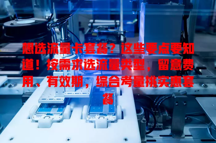 想选流量卡套餐？这些要点要知道！按需求选流量类型，留意费用、有效期，综合考量挑实惠套餐