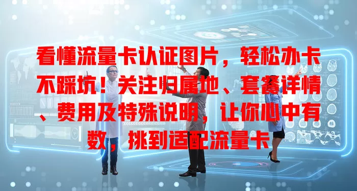 看懂流量卡认证图片，轻松办卡不踩坑！关注归属地、套餐详情、费用及特殊说明，让你心中有数，挑到适配流量卡