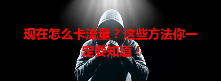 现在怎么卡流量？这些方法你一定要知道！