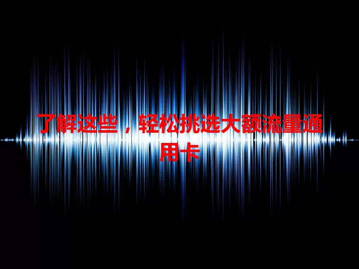 了解这些，轻松挑选大额流量通用卡