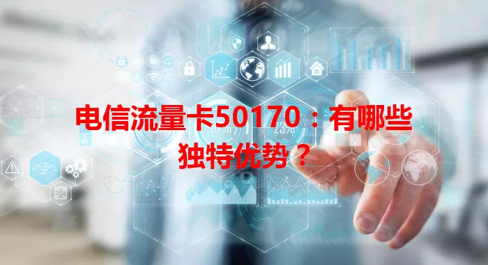 电信流量卡50170：有哪些独特优势？