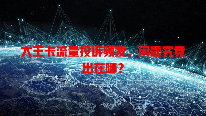 大王卡流量投诉频发，问题究竟出在哪？