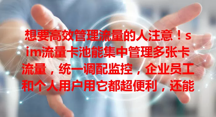 想要高效管理流量的人注意！sim流量卡池能集中管理多张卡流量，统一调配监控，企业员工和个人用户用它都超便利，还能降费用，快考虑下！
