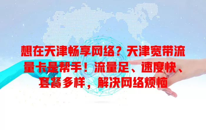 想在天津畅享网络？天津宽带流量卡是帮手！流量足、速度快、套餐多样，解决网络烦恼