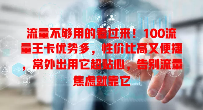 流量不够用的看过来！100流量王卡优势多，性价比高又便捷，常外出用它超贴心，告别流量焦虑就靠它