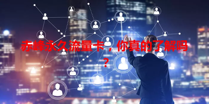 赤峰永久流量卡，你真的了解吗？