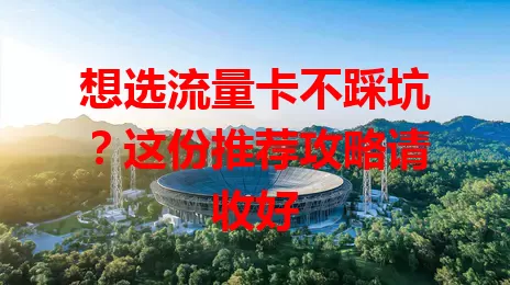 想选流量卡不踩坑？这份推荐攻略请收好
