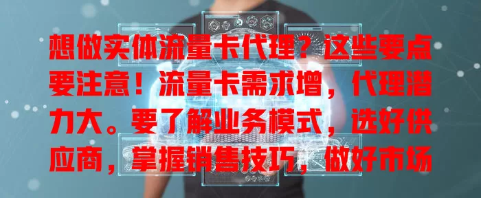想做实体流量卡代理？这些要点要注意！流量卡需求增，代理潜力大。要了解业务模式，选好供应商，掌握销售技巧，做好市场推广，用心经营才能收获财富与机遇