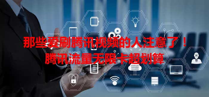 那些爱刷腾讯视频的人注意了！腾讯流量无限卡超划算