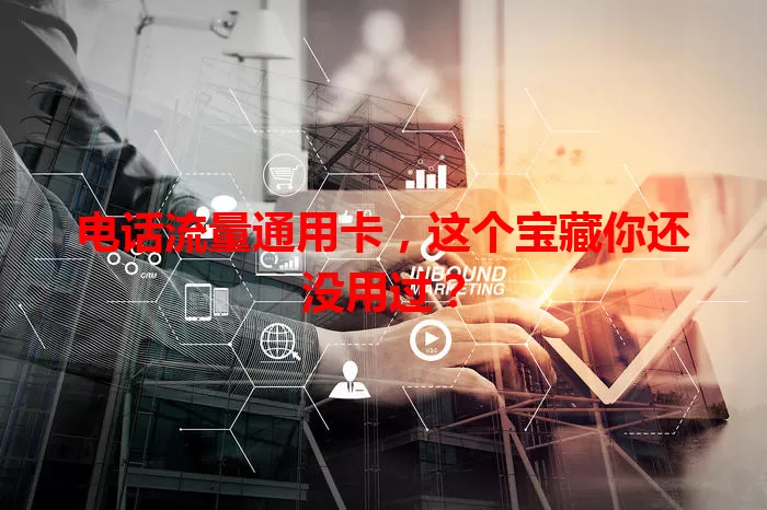 电话流量通用卡，这个宝藏你还没用过？