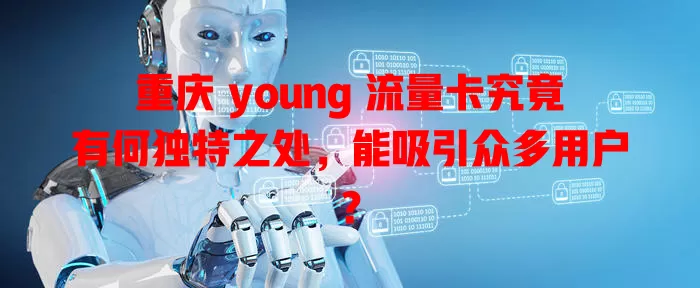 重庆 young 流量卡究竟有何独特之处，能吸引众多用户？