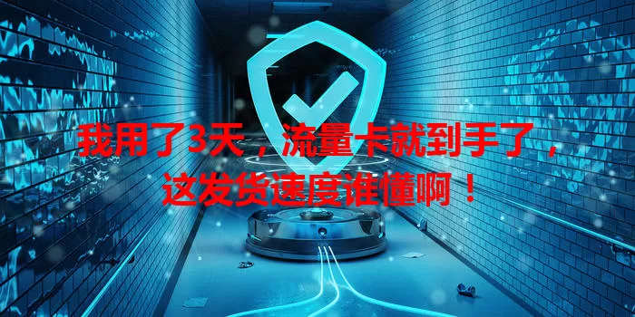 我用了3天，流量卡就到手了，这发货速度谁懂啊！