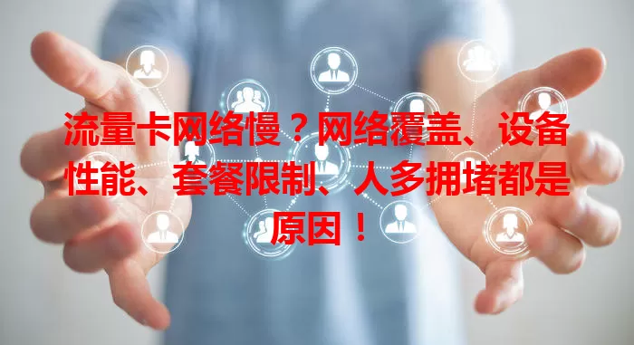 流量卡网络慢？网络覆盖、设备性能、套餐限制、人多拥堵都是原因！
