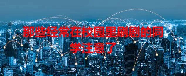 那些经常在校园里刷剧的同学注意了