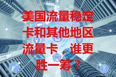 美国流量稳定卡和其他地区流量卡，谁更胜一筹？