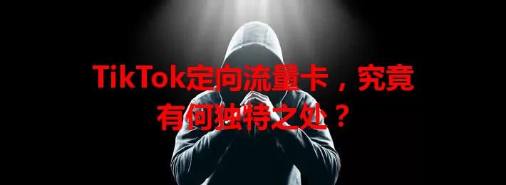 TikTok定向流量卡，究竟有何独特之处？