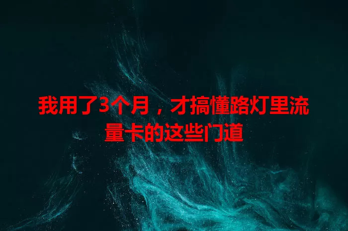 我用了3个月，才搞懂路灯里流量卡的这些门道
