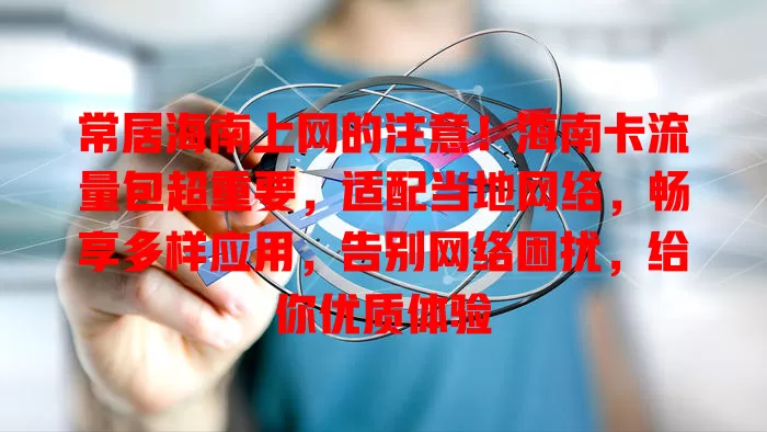常居海南上网的注意！海南卡流量包超重要，适配当地网络，畅享多样应用，告别网络困扰，给你优质体验