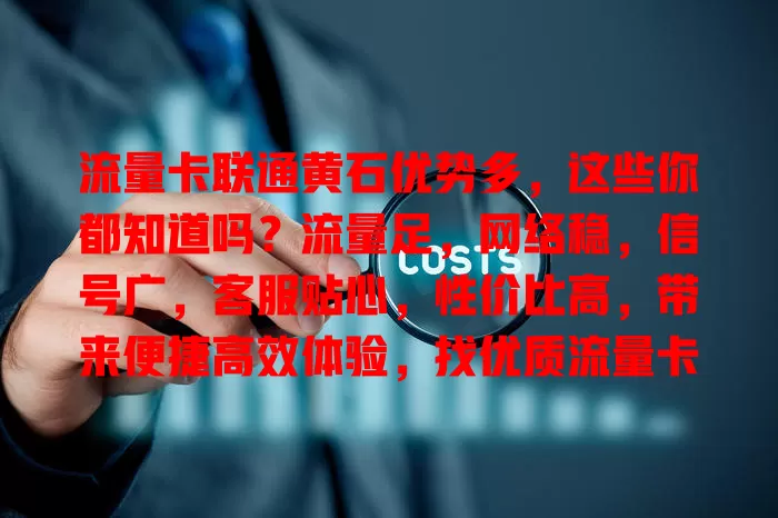 流量卡联通黄石优势多，这些你都知道吗？流量足，网络稳，信号广，客服贴心，性价比高，带来便捷高效体验，找优质流量卡就选它！
