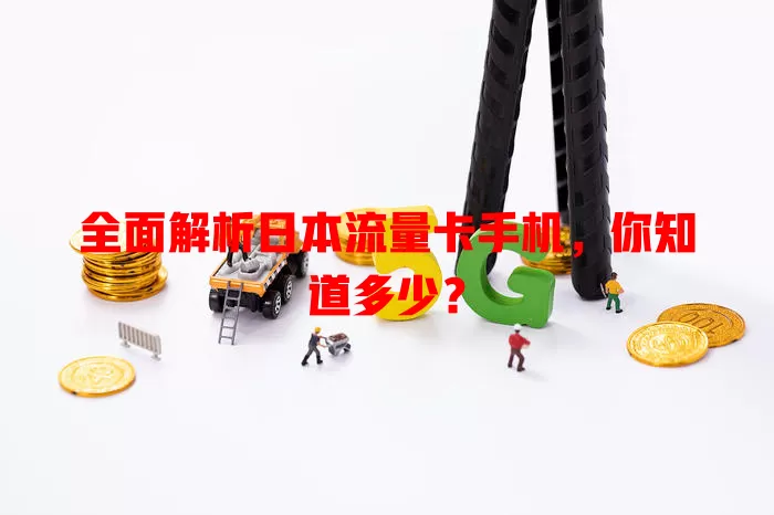 全面解析日本流量卡手机，你知道多少？