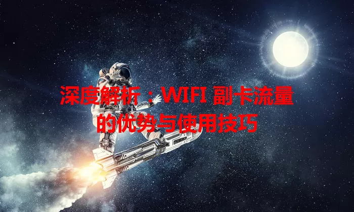 深度解析：WIFI 副卡流量的优势与使用技巧