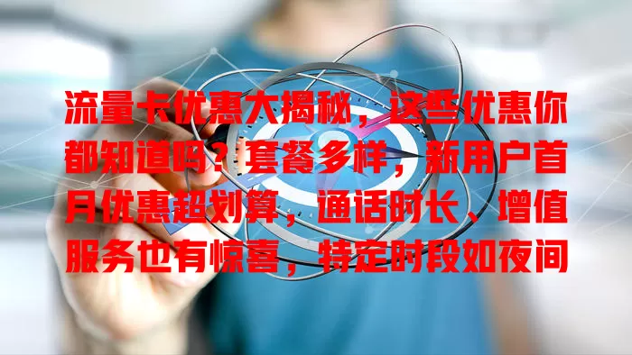 流量卡优惠大揭秘，这些优惠你都知道吗？套餐多样，新用户首月优惠超划算，通话时长、增值服务也有惊喜，特定时段如夜间流量优惠多，选卡前了解优惠，让上网更实惠