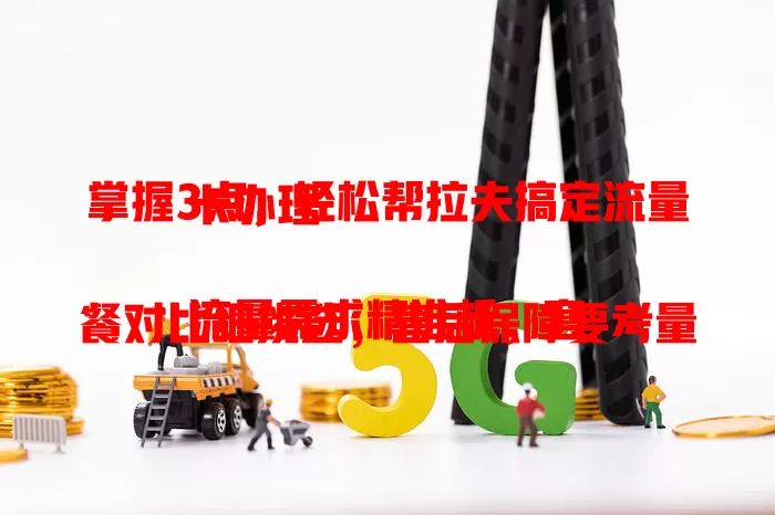 掌握3点，轻松帮拉夫搞定流量卡办理

流量需求精准析，套餐对比细挑选，售后保障要考量