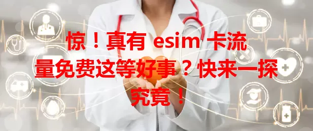 惊！真有 esim 卡流量免费这等好事？快来一探究竟！