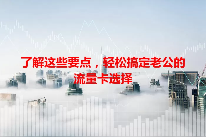 了解这些要点，轻松搞定老公的流量卡选择
