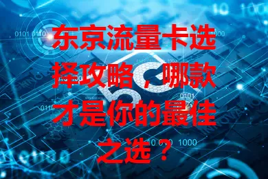 东京流量卡选择攻略，哪款才是你的最佳之选？