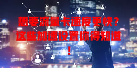 想要流量卡速度更快？这些加速设置你得知道！