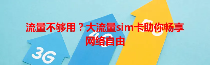 流量不够用？大流量sim卡助你畅享网络自由