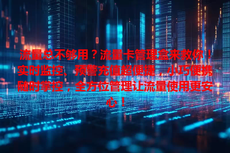 流量总不够用？流量卡管理盒来救你！实时监控、预警充值超便捷，小巧便携随时掌控，全方位管理让流量使用更安心！