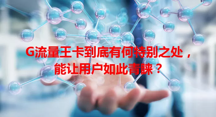 G流量王卡到底有何特别之处，能让用户如此青睐？