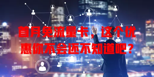 首月免流量卡，这个优惠你不会还不知道吧？